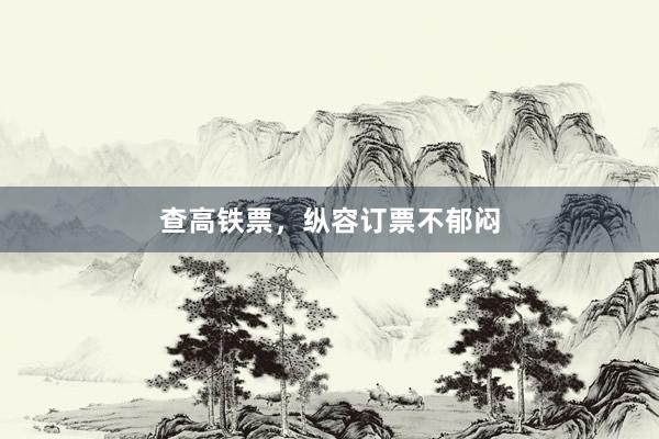 查高铁票，纵容订票不郁闷