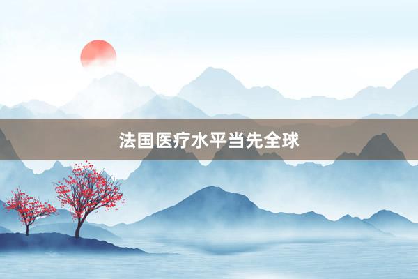 法国医疗水平当先全球