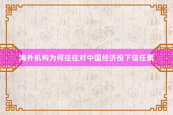 海外机构为何往往对中国经济投下信任票