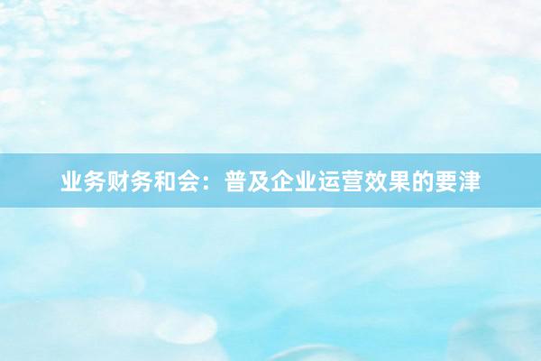 业务财务和会：普及企业运营效果的要津